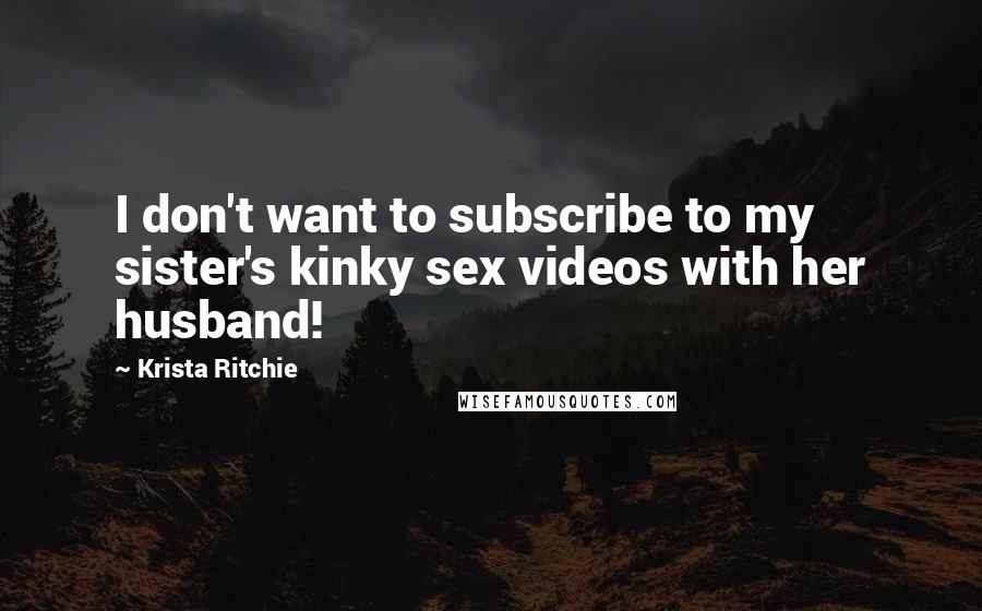 Krista Ritchie Quotes: I don't want to subscribe to my sister's kinky sex videos with her husband!