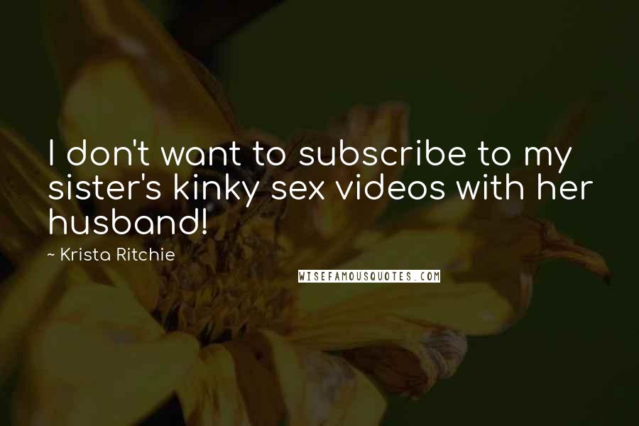 Krista Ritchie Quotes: I don't want to subscribe to my sister's kinky sex videos with her husband!