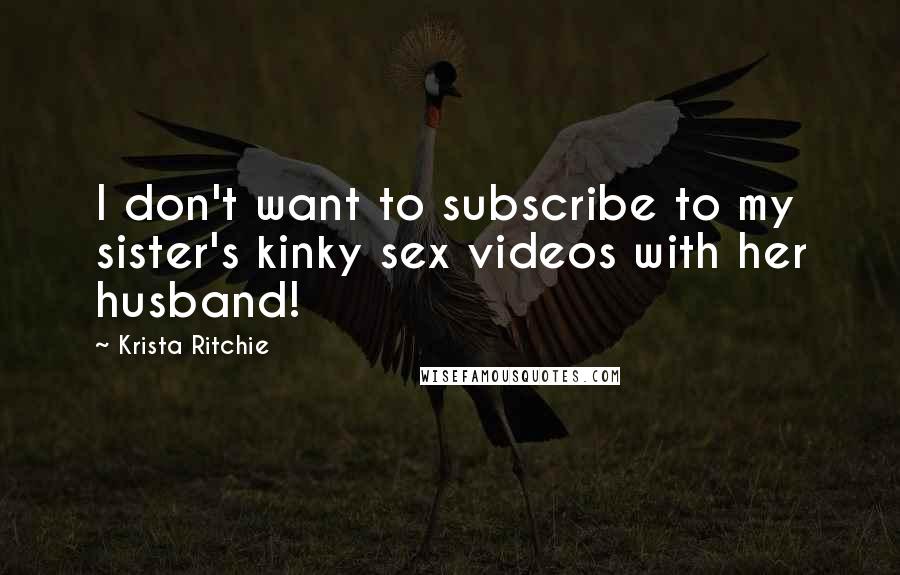 Krista Ritchie Quotes: I don't want to subscribe to my sister's kinky sex videos with her husband!