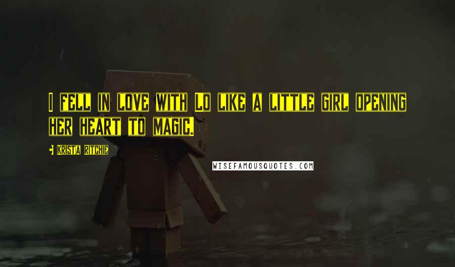 Krista Ritchie Quotes: I fell in love with Lo like a little girl opening her heart to magic.