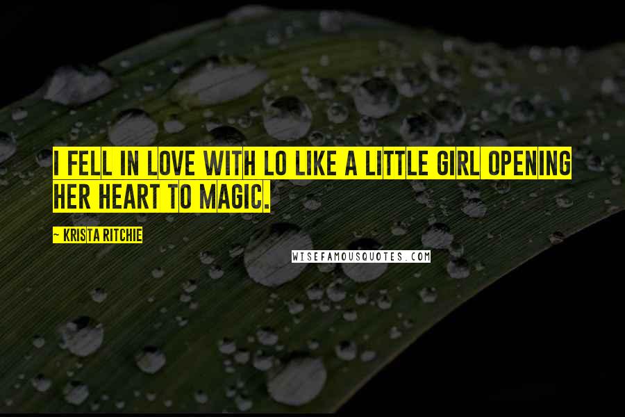 Krista Ritchie Quotes: I fell in love with Lo like a little girl opening her heart to magic.