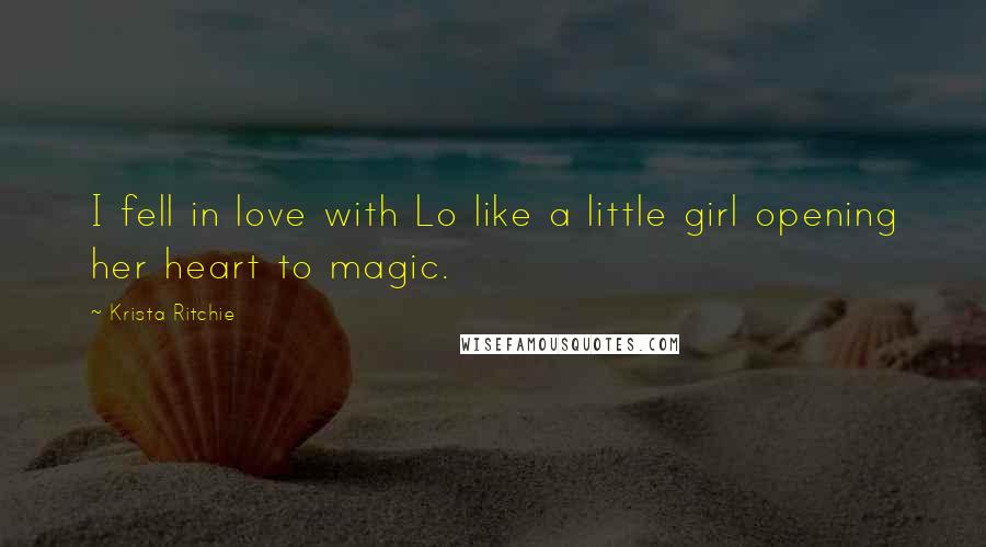 Krista Ritchie Quotes: I fell in love with Lo like a little girl opening her heart to magic.