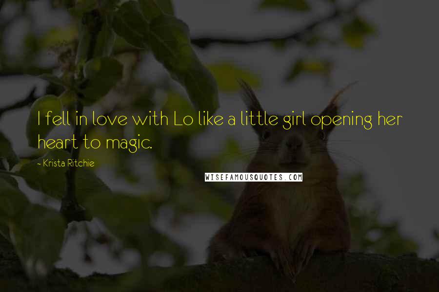 Krista Ritchie Quotes: I fell in love with Lo like a little girl opening her heart to magic.