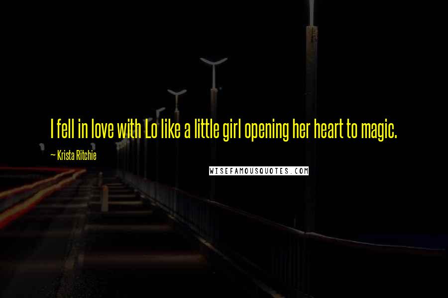 Krista Ritchie Quotes: I fell in love with Lo like a little girl opening her heart to magic.
