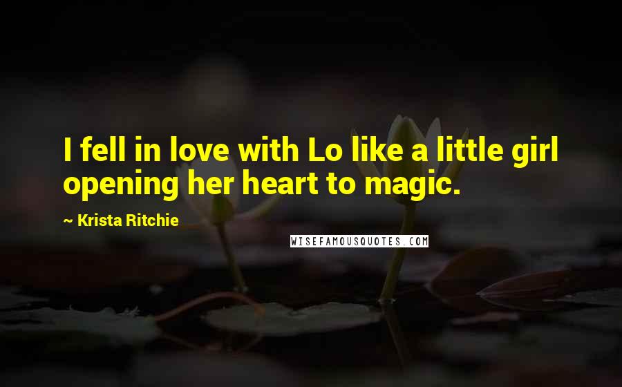 Krista Ritchie Quotes: I fell in love with Lo like a little girl opening her heart to magic.