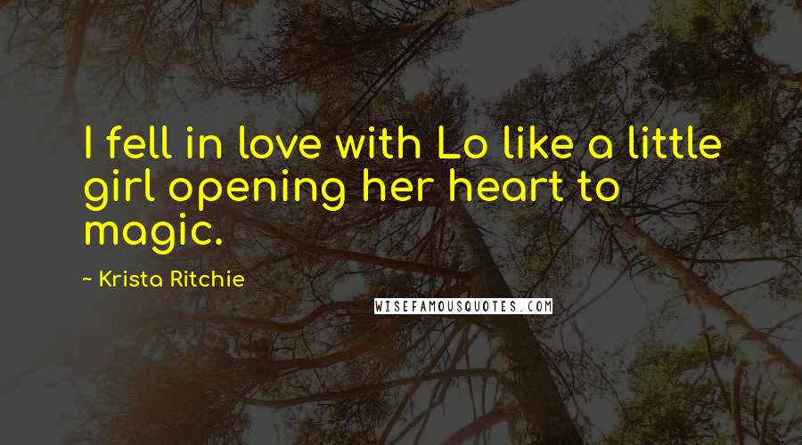 Krista Ritchie Quotes: I fell in love with Lo like a little girl opening her heart to magic.