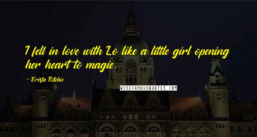 Krista Ritchie Quotes: I fell in love with Lo like a little girl opening her heart to magic.