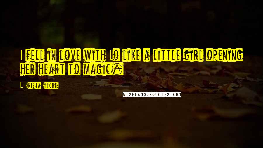 Krista Ritchie Quotes: I fell in love with Lo like a little girl opening her heart to magic.