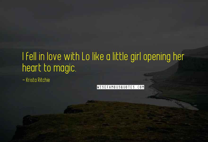 Krista Ritchie Quotes: I fell in love with Lo like a little girl opening her heart to magic.