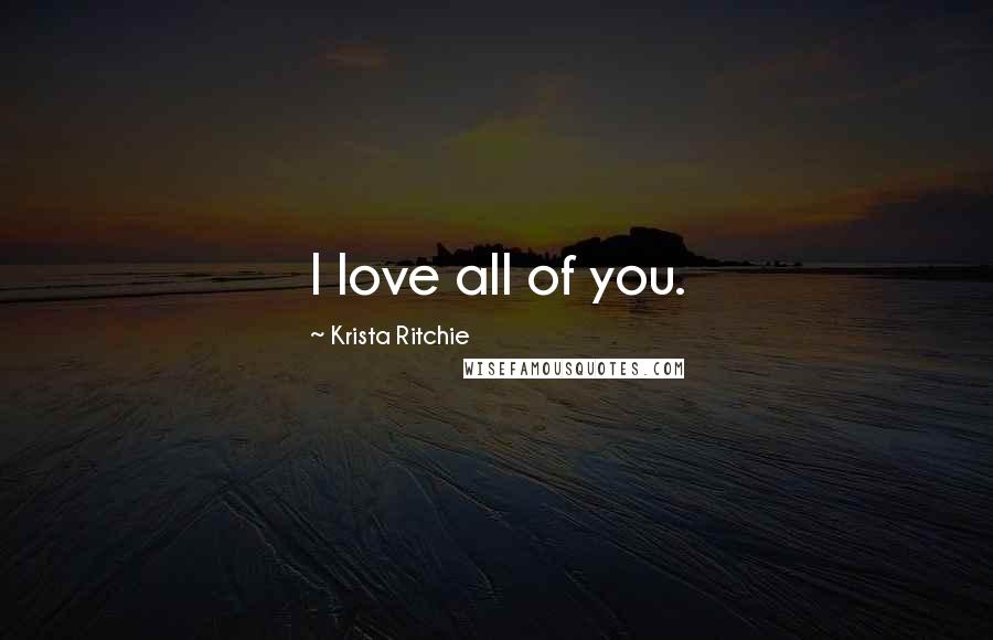 Krista Ritchie Quotes: I love all of you.