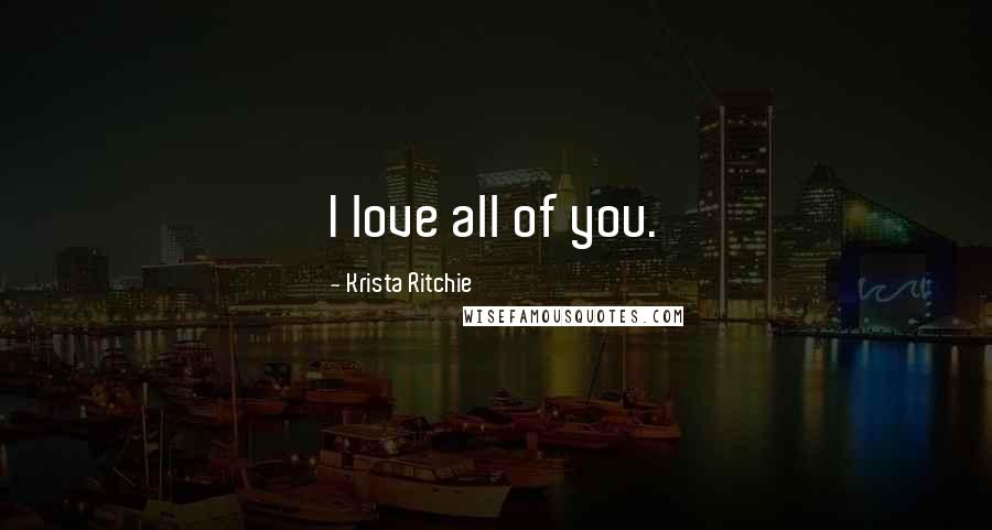 Krista Ritchie Quotes: I love all of you.