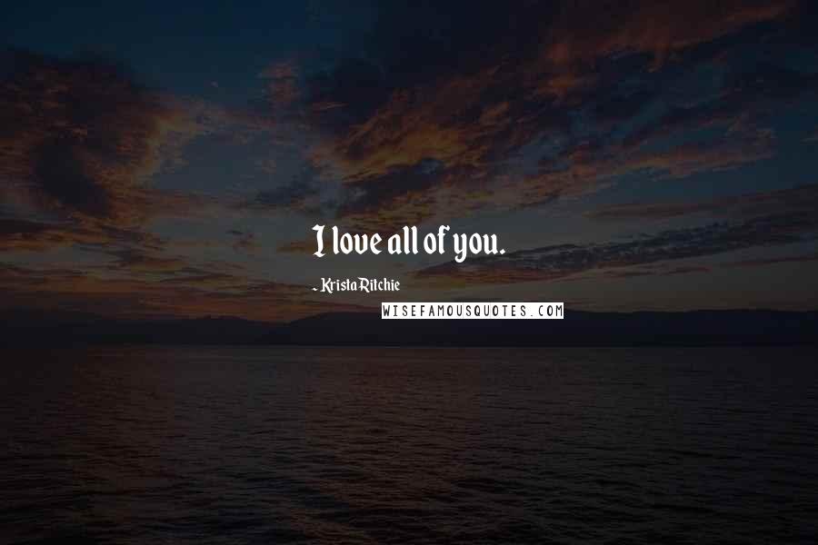 Krista Ritchie Quotes: I love all of you.