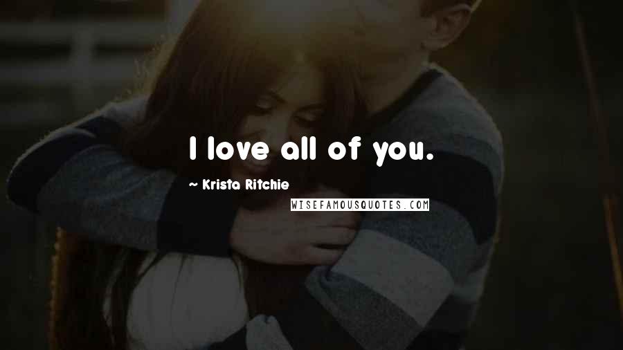 Krista Ritchie Quotes: I love all of you.