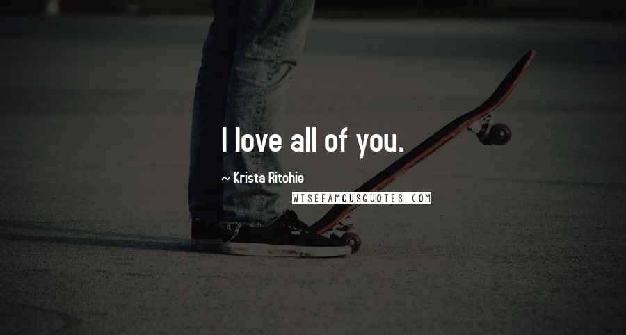 Krista Ritchie Quotes: I love all of you.