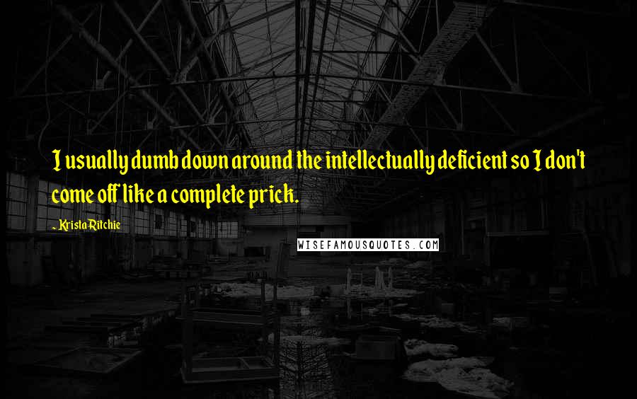 Krista Ritchie Quotes: I usually dumb down around the intellectually deficient so I don't come off like a complete prick.