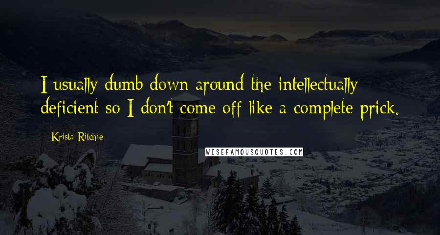 Krista Ritchie Quotes: I usually dumb down around the intellectually deficient so I don't come off like a complete prick.