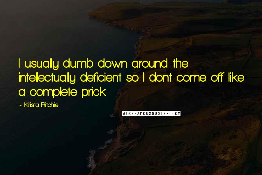 Krista Ritchie Quotes: I usually dumb down around the intellectually deficient so I don't come off like a complete prick.