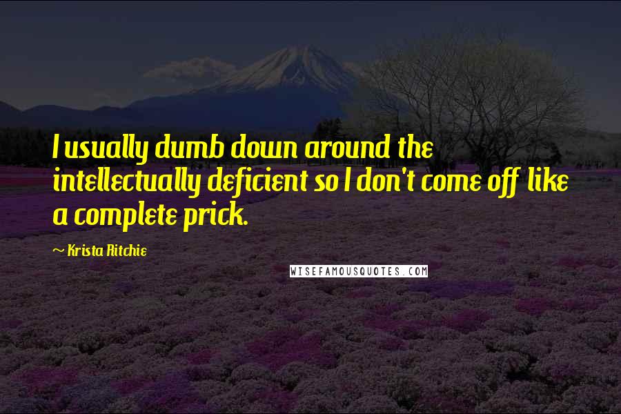 Krista Ritchie Quotes: I usually dumb down around the intellectually deficient so I don't come off like a complete prick.