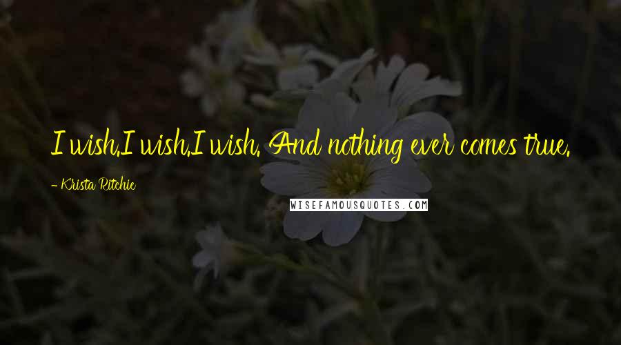 Krista Ritchie Quotes: I wish.I wish.I wish. And nothing ever comes true.
