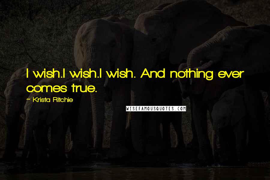 Krista Ritchie Quotes: I wish.I wish.I wish. And nothing ever comes true.
