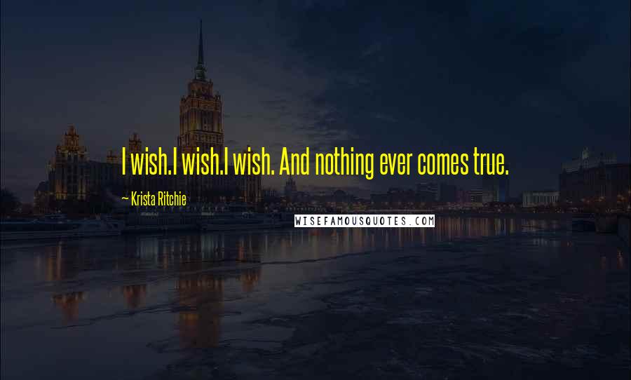 Krista Ritchie Quotes: I wish.I wish.I wish. And nothing ever comes true.