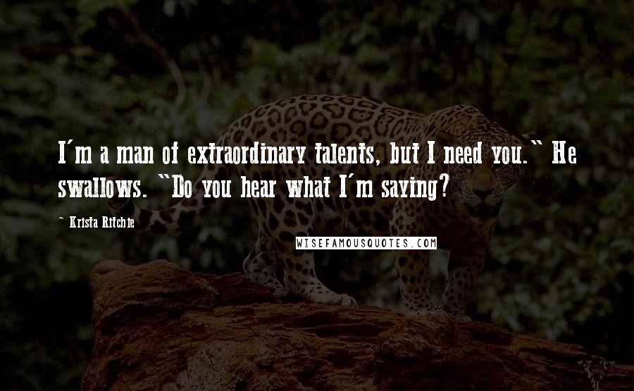 Krista Ritchie Quotes: I'm a man of extraordinary talents, but I need you." He swallows. "Do you hear what I'm saying?