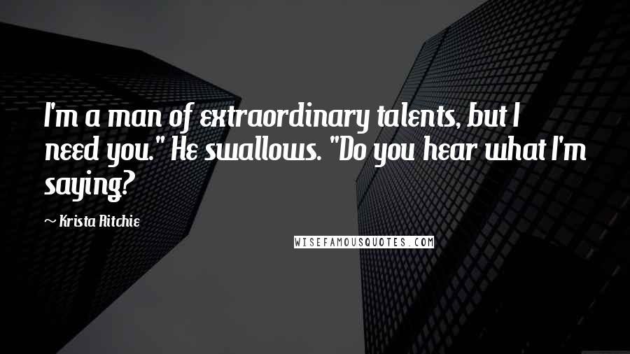 Krista Ritchie Quotes: I'm a man of extraordinary talents, but I need you." He swallows. "Do you hear what I'm saying?