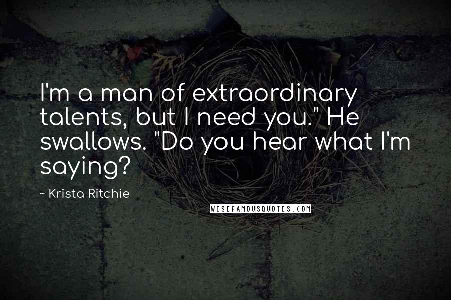 Krista Ritchie Quotes: I'm a man of extraordinary talents, but I need you." He swallows. "Do you hear what I'm saying?