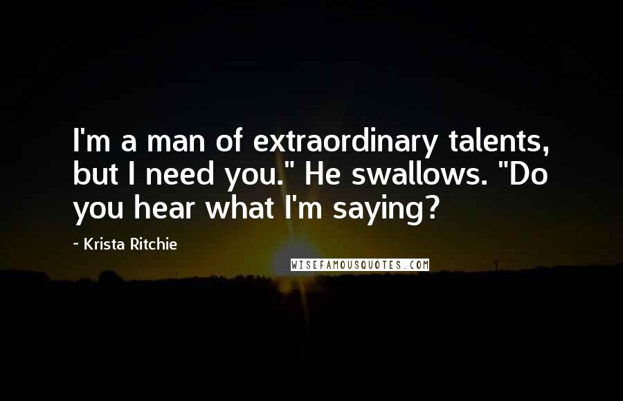 Krista Ritchie Quotes: I'm a man of extraordinary talents, but I need you." He swallows. "Do you hear what I'm saying?