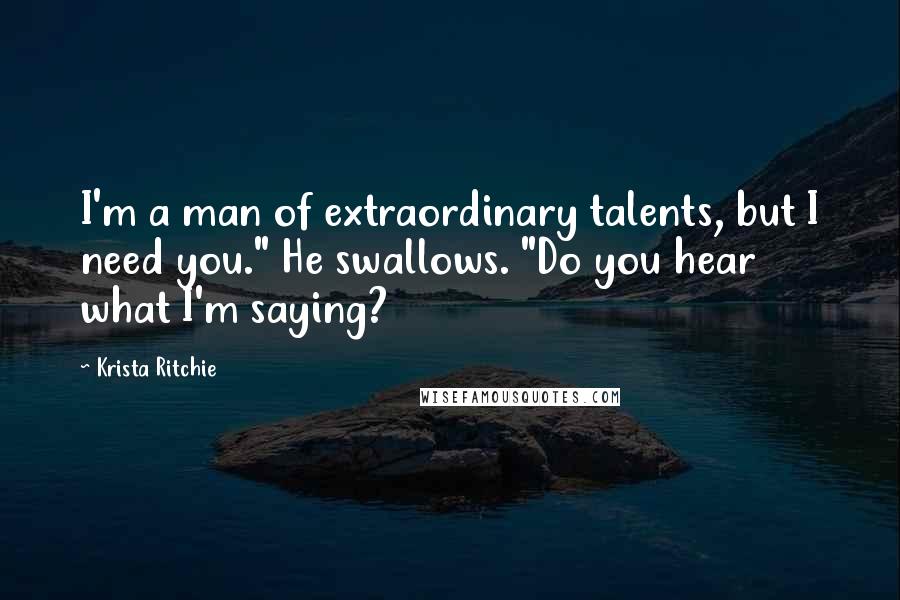Krista Ritchie Quotes: I'm a man of extraordinary talents, but I need you." He swallows. "Do you hear what I'm saying?