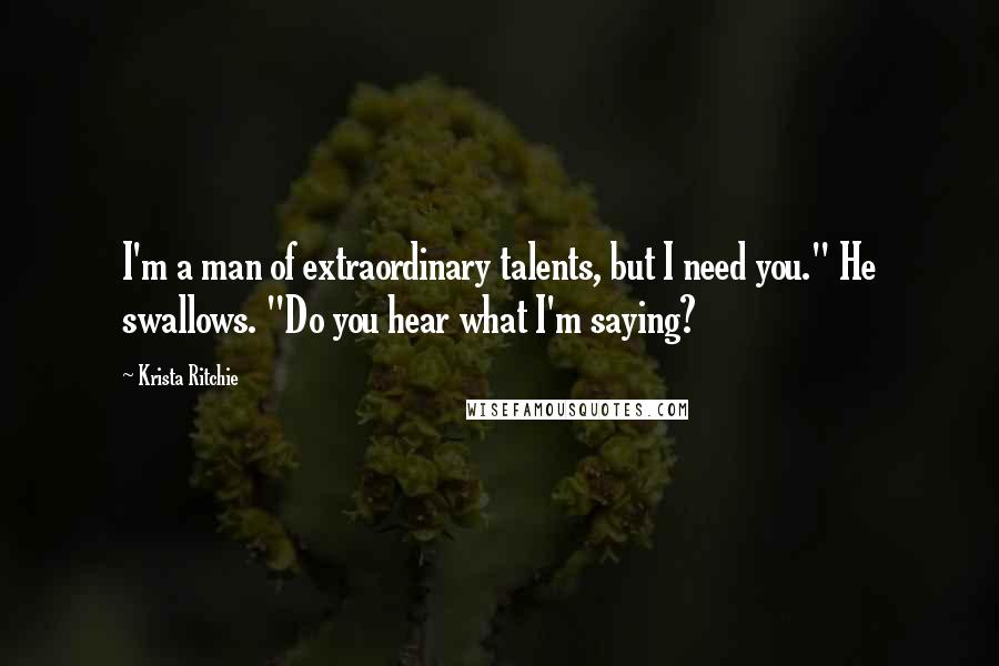 Krista Ritchie Quotes: I'm a man of extraordinary talents, but I need you." He swallows. "Do you hear what I'm saying?