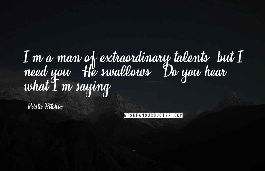 Krista Ritchie Quotes: I'm a man of extraordinary talents, but I need you." He swallows. "Do you hear what I'm saying?