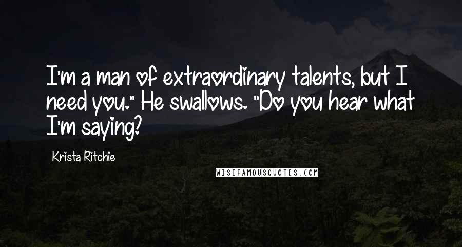 Krista Ritchie Quotes: I'm a man of extraordinary talents, but I need you." He swallows. "Do you hear what I'm saying?