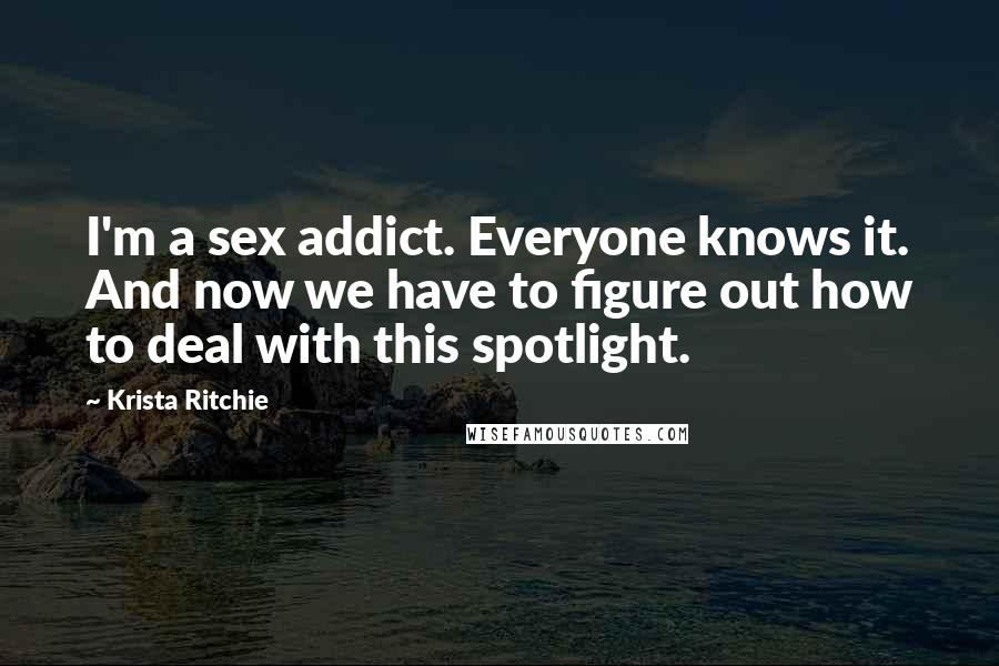 Krista Ritchie Quotes: I'm a sex addict. Everyone knows it. And now we have to figure out how to deal with this spotlight.