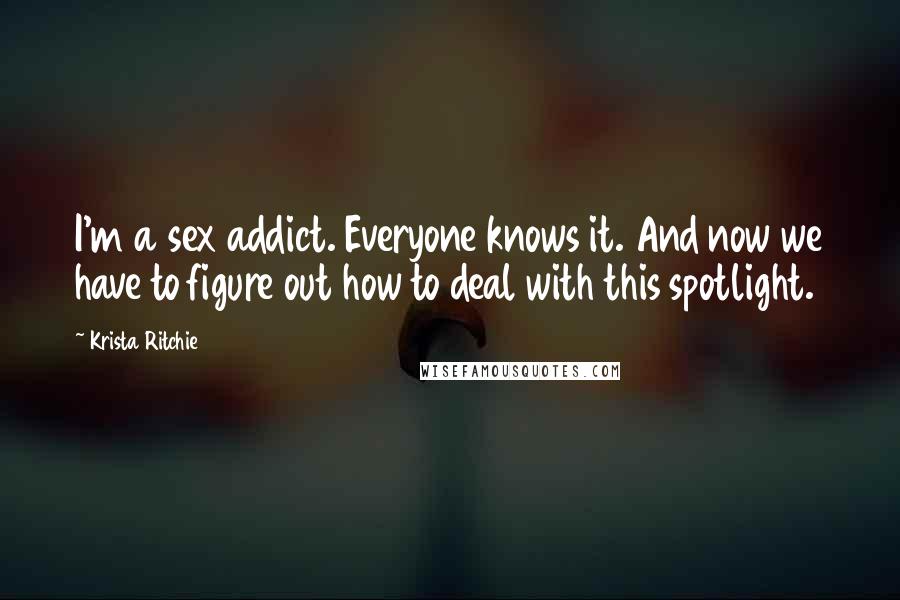 Krista Ritchie Quotes: I'm a sex addict. Everyone knows it. And now we have to figure out how to deal with this spotlight.