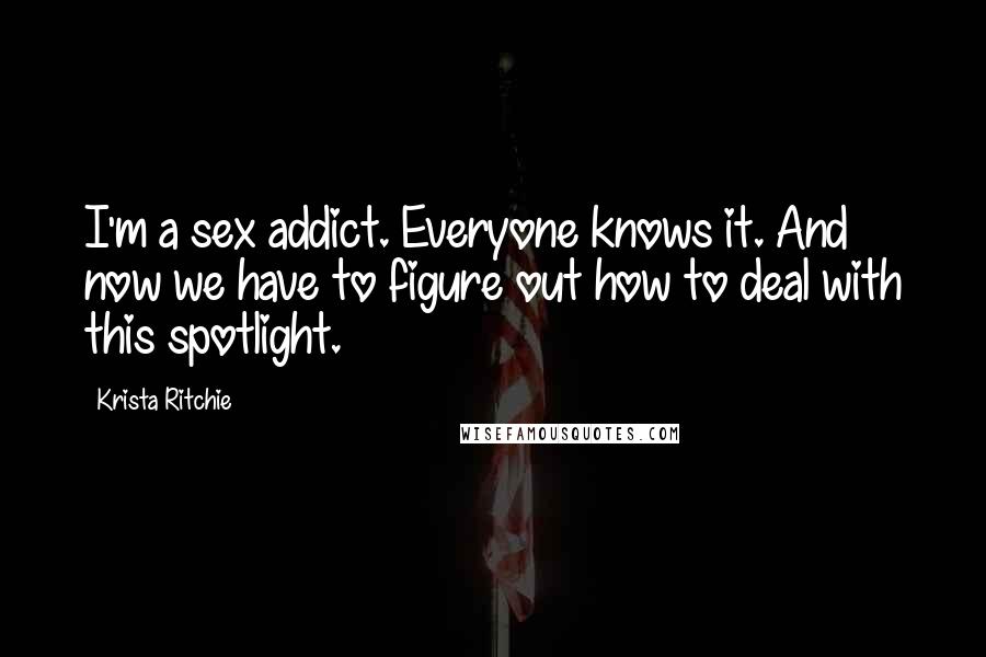 Krista Ritchie Quotes: I'm a sex addict. Everyone knows it. And now we have to figure out how to deal with this spotlight.