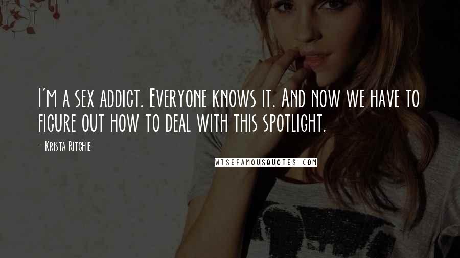 Krista Ritchie Quotes: I'm a sex addict. Everyone knows it. And now we have to figure out how to deal with this spotlight.
