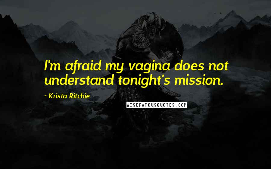 Krista Ritchie Quotes: I'm afraid my vagina does not understand tonight's mission.