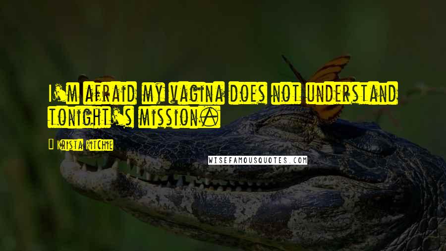 Krista Ritchie Quotes: I'm afraid my vagina does not understand tonight's mission.