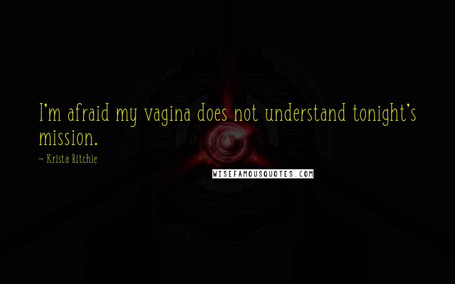 Krista Ritchie Quotes: I'm afraid my vagina does not understand tonight's mission.
