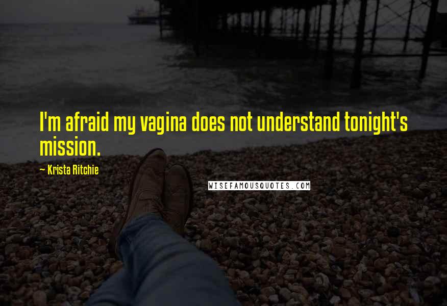 Krista Ritchie Quotes: I'm afraid my vagina does not understand tonight's mission.