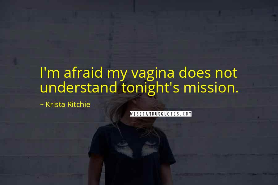 Krista Ritchie Quotes: I'm afraid my vagina does not understand tonight's mission.