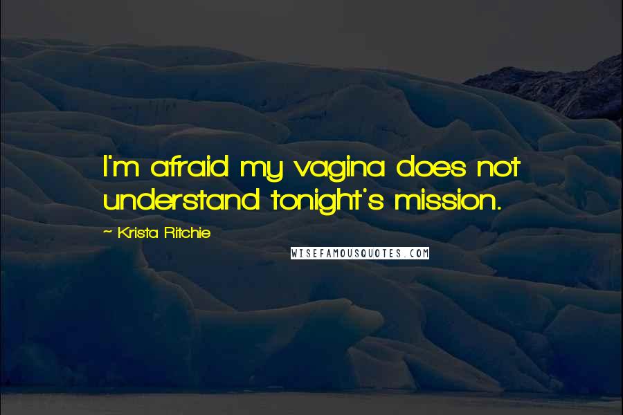 Krista Ritchie Quotes: I'm afraid my vagina does not understand tonight's mission.