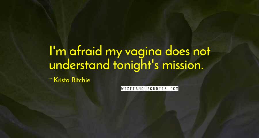 Krista Ritchie Quotes: I'm afraid my vagina does not understand tonight's mission.