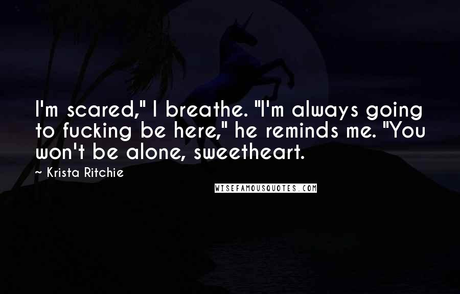 Krista Ritchie Quotes: I'm scared," I breathe. "I'm always going to fucking be here," he reminds me. "You won't be alone, sweetheart.