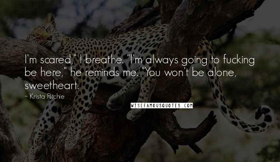 Krista Ritchie Quotes: I'm scared," I breathe. "I'm always going to fucking be here," he reminds me. "You won't be alone, sweetheart.