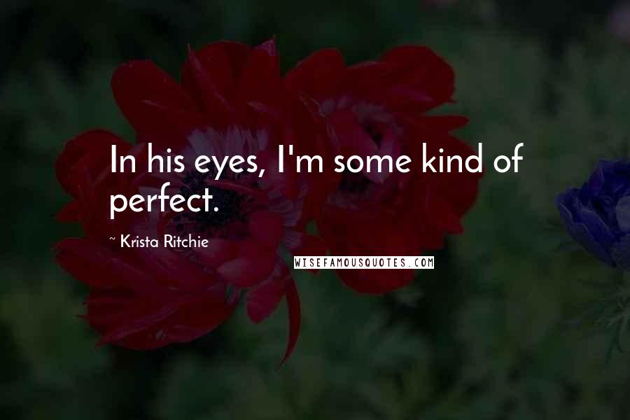 Krista Ritchie Quotes: In his eyes, I'm some kind of perfect.