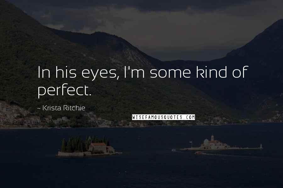 Krista Ritchie Quotes: In his eyes, I'm some kind of perfect.
