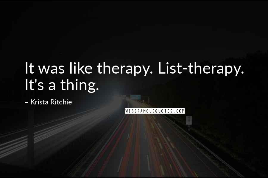 Krista Ritchie Quotes: It was like therapy. List-therapy. It's a thing.