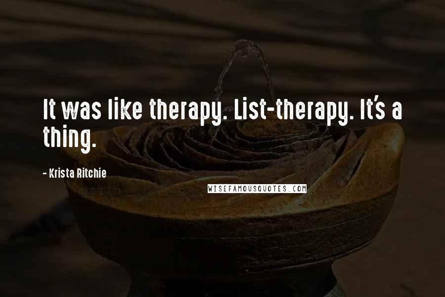 Krista Ritchie Quotes: It was like therapy. List-therapy. It's a thing.